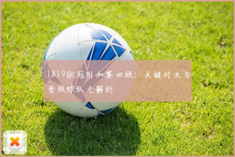 1819欧冠附加赛回顾：关键对决与晋级球队全解析