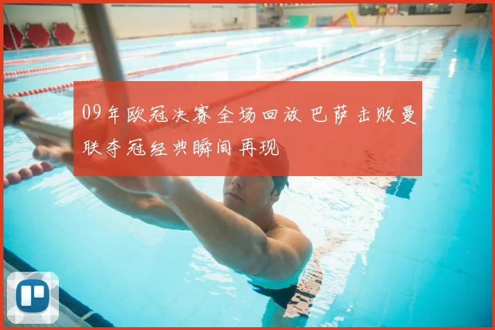 09年欧冠决赛全场回放 巴萨击败曼联夺冠经典瞬间再现