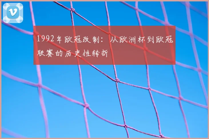 1992年欧冠改制:从欧洲杯到欧冠联赛的历史性转折