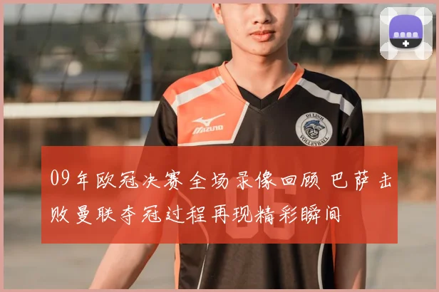 09年欧冠决赛全场录像回顾 巴萨击败曼联夺冠过程再现精彩瞬间