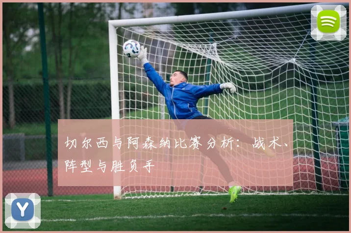切尔西与阿森纳比赛分析：战术、阵型与胜负手