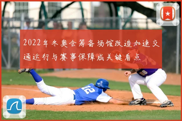 2022年冬奥会筹备场馆改造加速交通运行与赛事保障成关键看点