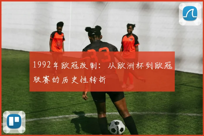1992年欧冠改制：从欧洲杯到欧冠联赛的历史性转折