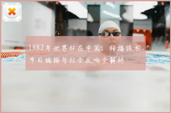 1982年世界杯在中国：转播技术、节目编排与社会反响全解析