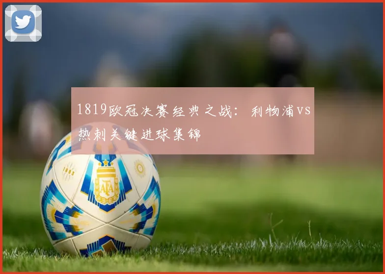 1819欧冠决赛经典之战:利物浦vs热刺关键进球集锦