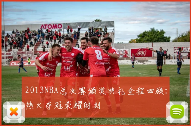 2013NBA总决赛颁奖典礼全程回顾：热火夺冠荣耀时刻